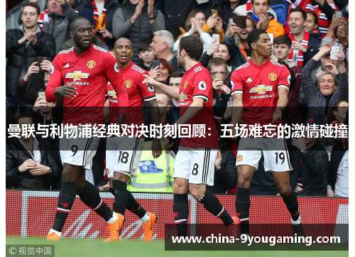 曼联与利物浦经典对决时刻回顾：五场难忘的激情碰撞