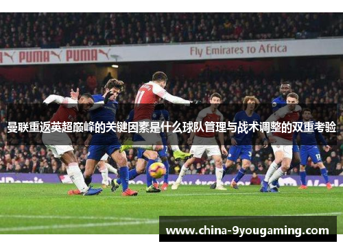 曼联重返英超巅峰的关键因素是什么球队管理与战术调整的双重考验
