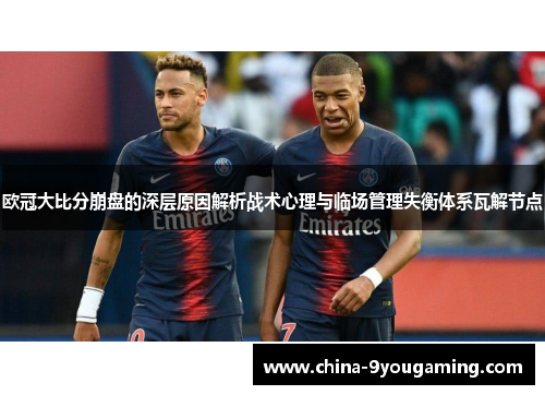 欧冠大比分崩盘的深层原因解析战术心理与临场管理失衡体系瓦解节点