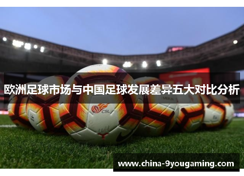 欧洲足球市场与中国足球发展差异五大对比分析