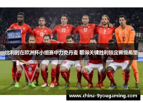 比利时在欧洲杯小组赛中力克丹麦 取得关键胜利锁定晋级希望