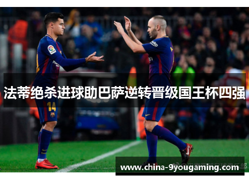 法蒂绝杀进球助巴萨逆转晋级国王杯四强