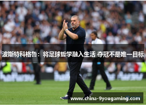 波斯特科格鲁：将足球哲学融入生活 夺冠不是唯一目标