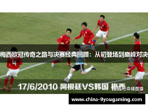 梅西欧冠传奇之路与决赛经典回顾：从初登场到巅峰对决