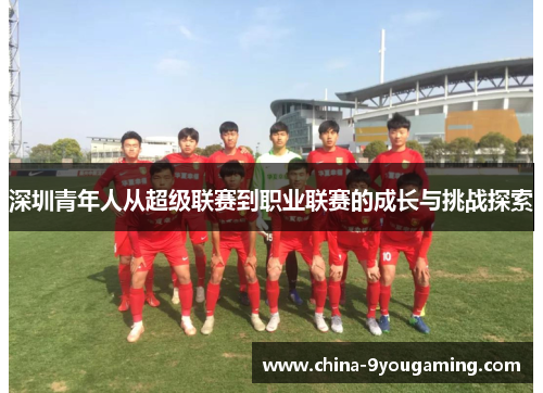 深圳青年人从超级联赛到职业联赛的成长与挑战探索