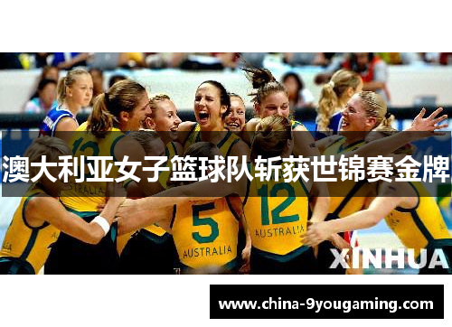 澳大利亚女子篮球队斩获世锦赛金牌