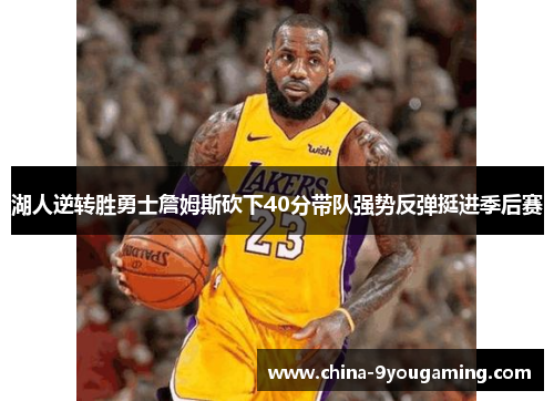 湖人逆转胜勇士詹姆斯砍下40分带队强势反弹挺进季后赛