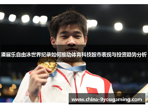 潘展乐自由泳世界纪录如何推动体育科技股市表现与投资趋势分析