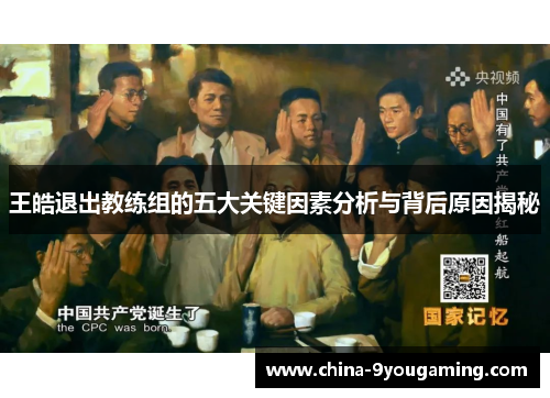 王皓退出教练组的五大关键因素分析与背后原因揭秘