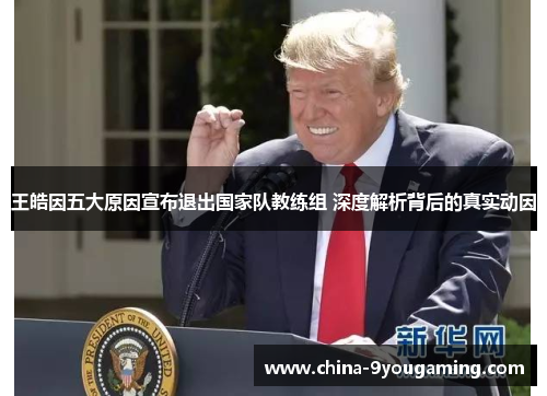 王皓因五大原因宣布退出国家队教练组 深度解析背后的真实动因