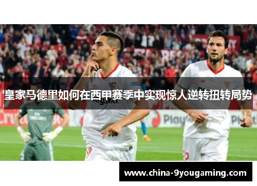 皇家马德里如何在西甲赛季中实现惊人逆转扭转局势