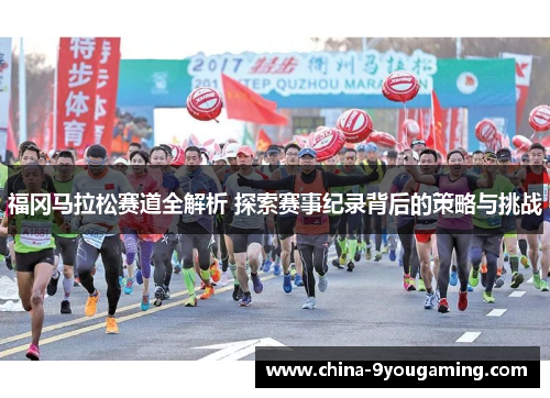 福冈马拉松赛道全解析 探索赛事纪录背后的策略与挑战