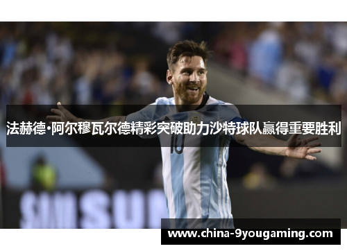 法赫德·阿尔穆瓦尔德精彩突破助力沙特球队赢得重要胜利