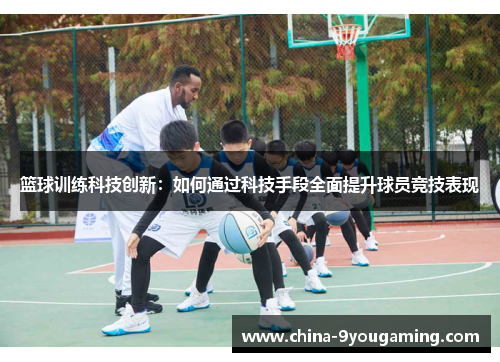 篮球训练科技创新：如何通过科技手段全面提升球员竞技表现